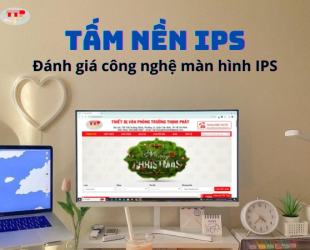 Tấm nền IPS là gì? Đánh giá công nghệ màn hình IPS