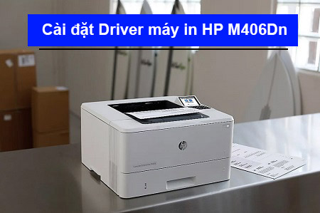 Hướng dẫn cài đặt Driver máy in HP M406Dn